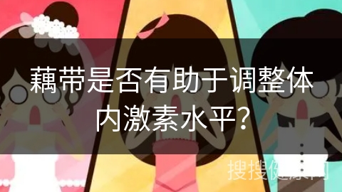 藕带是否有助于调整体内激素水平？