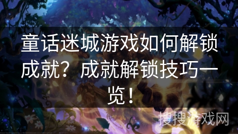 童话迷城游戏如何解锁成就？成就解锁技巧一览！
