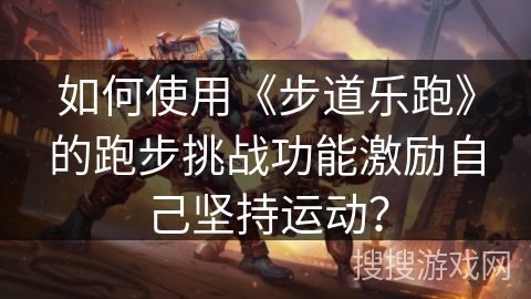 如何使用《步道乐跑》的跑步挑战功能激励自己坚持运动？