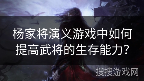 杨家将演义游戏中如何提高武将的生存能力？