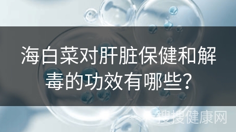 海白菜对肝脏保健和解毒的功效有哪些？