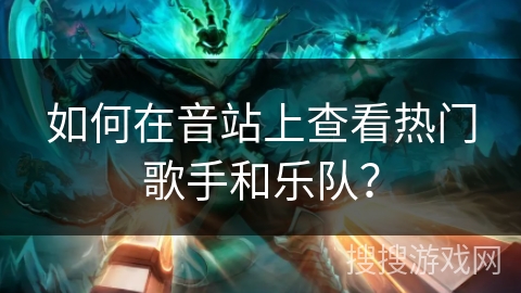如何在音站上查看热门歌手和乐队? 如何在音站上查看热门歌手和乐队?