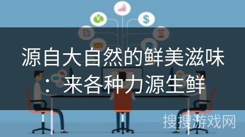 源自大自然的鲜美滋味：来各种力源生鲜