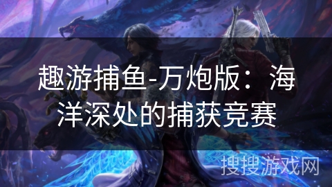 趣游捕鱼-万炮版：海洋深处的捕获竞赛