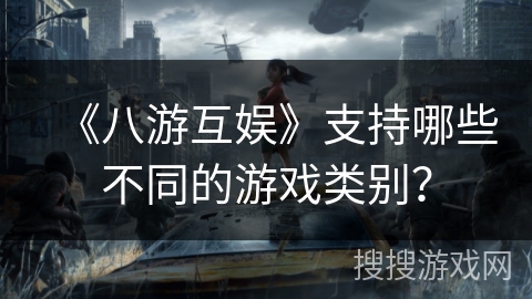 《八游互娱》支持哪些不同的游戏类别? 《八游互娱》支持哪些不同的游戏类别?