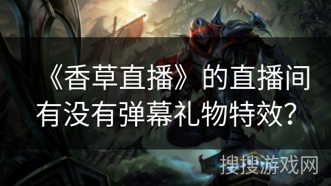 《香草直播》的直播间有没有弹幕礼物特效? 《香草直播》的直播间有没有弹幕礼物特效?
