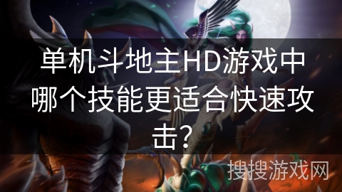单机斗地主HD游戏中哪个技能更适合快速攻击? 单机斗地主HD游戏中哪个技能更适合快速攻击?