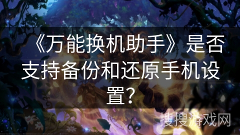 《万能换机助手》是否支持备份和还原手机设置？