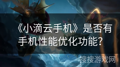 《小滴云手机》是否有手机性能优化功能？