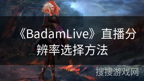 《BadamLive》直播分辨率选择方法