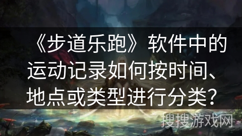 《步道乐跑》软件中的运动记录如何按时间、地点或类型进行分类？