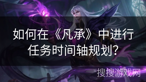 如何在《凡承》中进行任务时间轴规划？