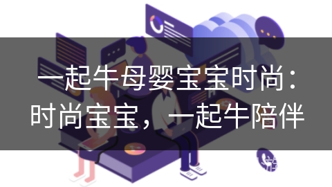 一起牛母婴宝宝时尚:时尚宝宝,一起牛陪伴 一起牛母婴宝宝时尚:时尚宝宝,一起牛陪伴