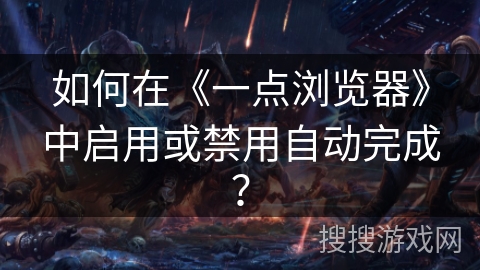 如何在《一点浏览器》中启用或禁用自动完成? 如何在《一点浏览器》中启用或禁用自动完成?