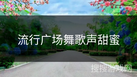 流行广场舞歌声甜蜜 流行广场舞歌声甜蜜