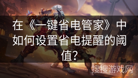 在《一键省电管家》中如何设置省电提醒的阈值？