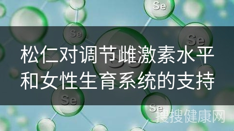 松仁对调节雌激素水平和女性生育系统的支持