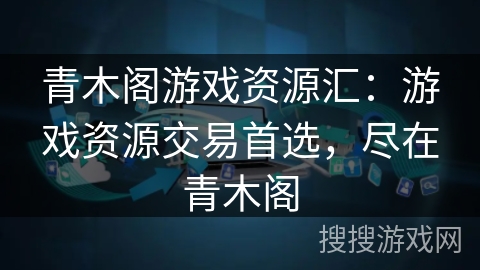青木阁游戏资源汇：游戏资源交易首选，尽在青木阁