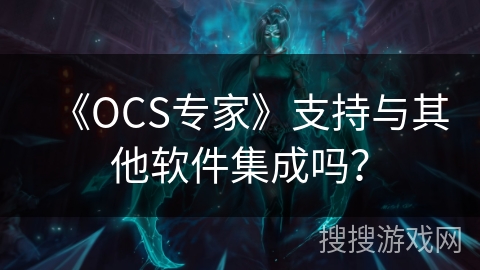 《OCS专家》支持与其他软件集成吗？