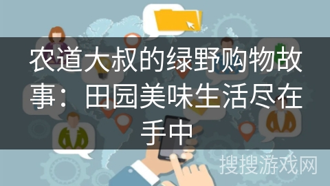 农道大叔的绿野购物故事：田园美味生活尽在手中