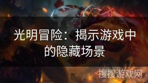 光明冒险:揭示游戏中的隐藏场景 光明冒险:揭示游戏中的隐藏场景