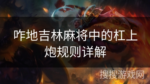 咋地吉林麻将中的杠上炮规则详解 咋地吉林麻将中的杠上炮规则详解