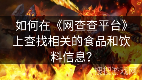 如何在《网查查平台》上查找相关的食品和饮料信息？