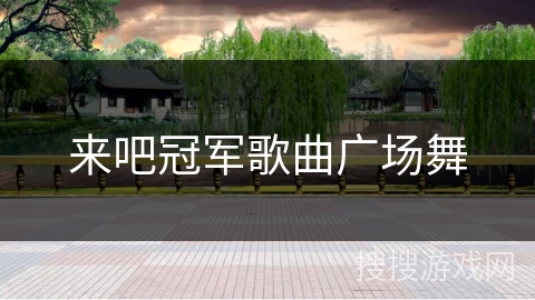 来吧冠军歌曲广场舞 来吧冠军歌曲广场舞