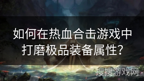 如何在热血合击游戏中打磨极品装备属性？
