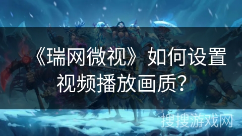《瑞网微视》如何设置视频播放画质? 《瑞网微视》如何设置视频播放画质?