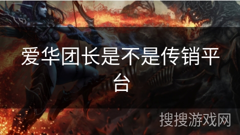 爱华团长是不是传销平台 爱华团长是不是传销平台