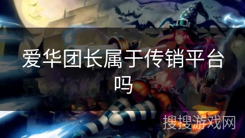 爱华团长属于传销平台吗