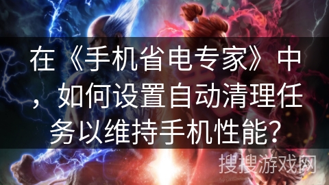 在《手机省电专家》中,如何设置自动清理任务以维持手机性能? 在《手机省电专家》中,如何设置自动清理任务以维持手机性能?
