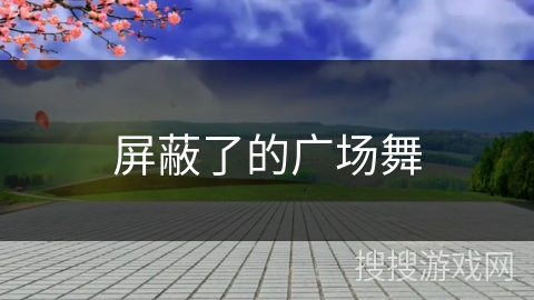 屏蔽了的广场舞