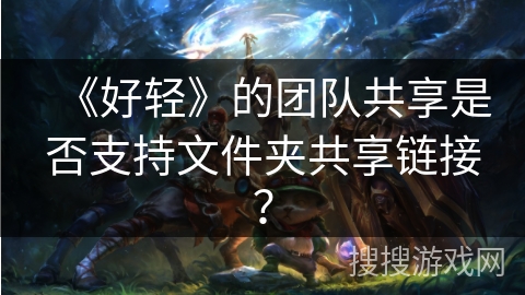 《好轻》的团队共享是否支持文件夹共享链接？