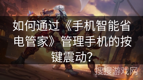如何通过《手机智能省电管家》管理手机的按键震动? 如何通过《手机智能省电管家》管理手机的按键震动?