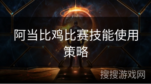 阿当比鸡比赛技能使用策略 阿当比鸡比赛技能使用策略