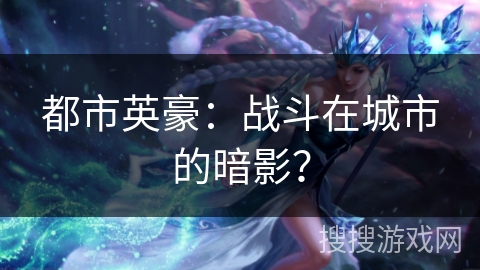 都市英豪:战斗在城市的暗影? 都市英豪:战斗在城市的暗影?