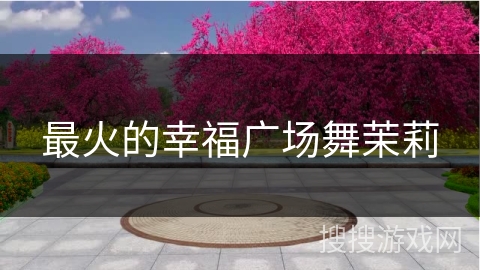 最火的幸福广场舞茉莉 最火的幸福广场舞茉莉