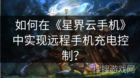 如何在《星界云手机》中实现远程手机充电控制？