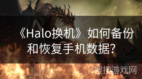 《Halo换机》如何备份和恢复手机数据? 《Halo换机》如何备份和恢复手机数据?