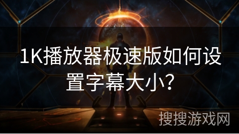 1K播放器极速版如何设置字幕大小? 1K播放器极速版如何设置字幕大小?