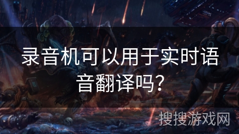 录音机可以用于实时语音翻译吗? 录音机可以用于实时语音翻译吗?