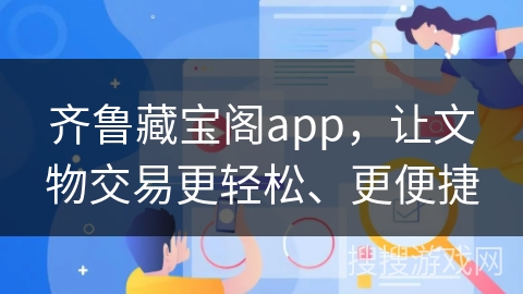 齐鲁藏宝阁app，让文物交易更轻松、更便捷