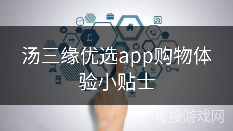 汤三缘优选app购物体验小贴士