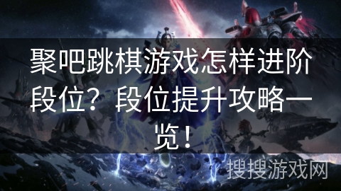 聚吧跳棋游戏怎样进阶段位？段位提升攻略一览！