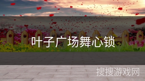 叶子广场舞心锁