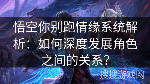 悟空你别跑情缘系统解析:如何深度发展角色之间的关系? 悟空你别跑情缘系统解析:如何深度发展角色之间的关系?