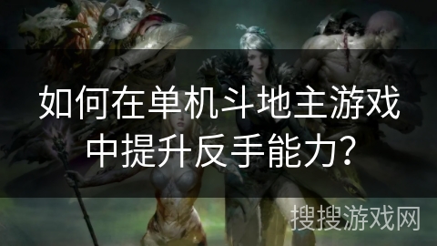 如何在单机斗地主游戏中提升反手能力？