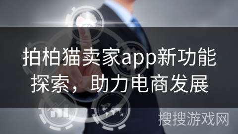 拍柏猫卖家app新功能探索,助力电商发展 拍柏猫卖家app新功能探索,助力电商发展